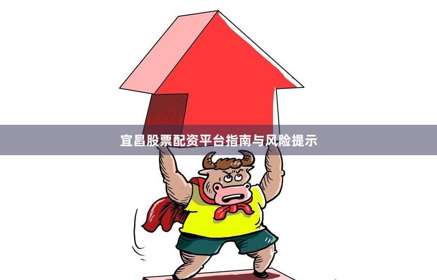 宜昌股票配资平台指南与风险提示
