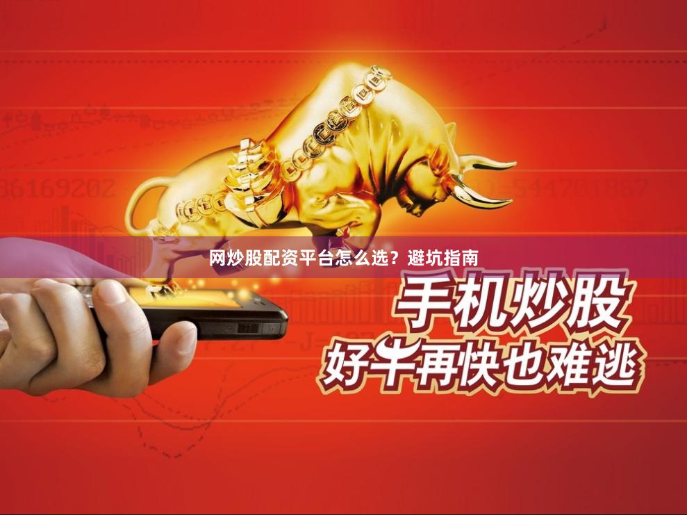 网炒股配资平台怎么选？避坑指南