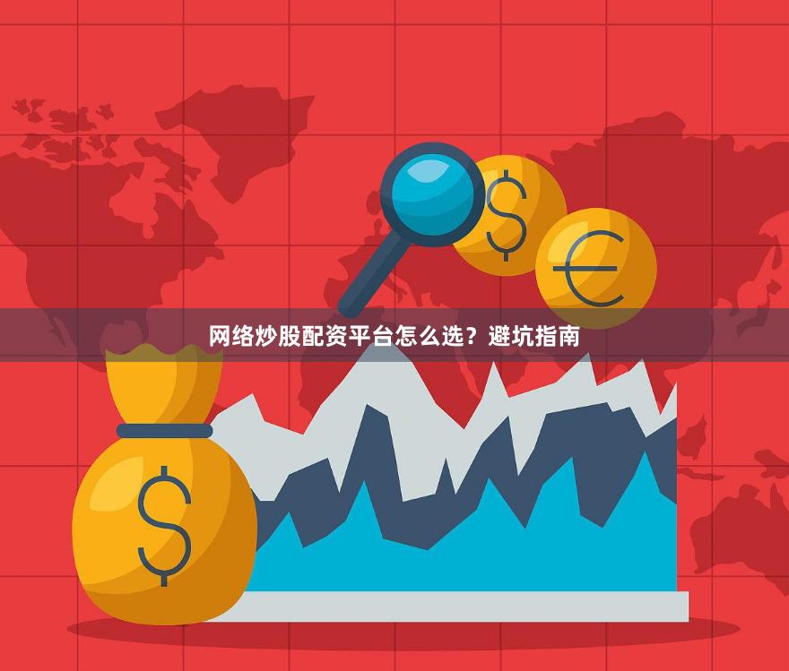 网络炒股配资平台怎么选？避坑指南